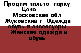 Продам пальто- парку › Цена ­ 9 000 - Московская обл., Жуковский г. Одежда, обувь и аксессуары » Женская одежда и обувь   